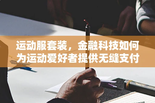 运动服套装，金融科技如何为运动爱好者提供无缝支付体验？