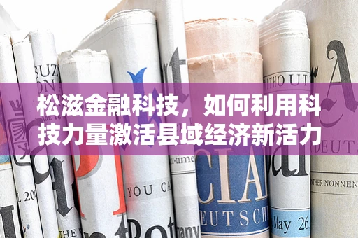 松滋金融科技，如何利用科技力量激活县域经济新活力？