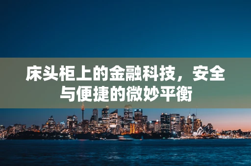 床头柜上的金融科技，安全与便捷的微妙平衡