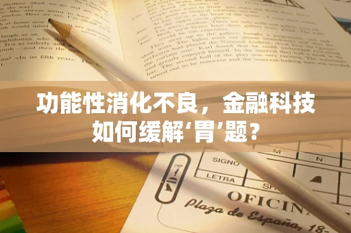功能性消化不良，金融科技如何缓解‘胃’题？