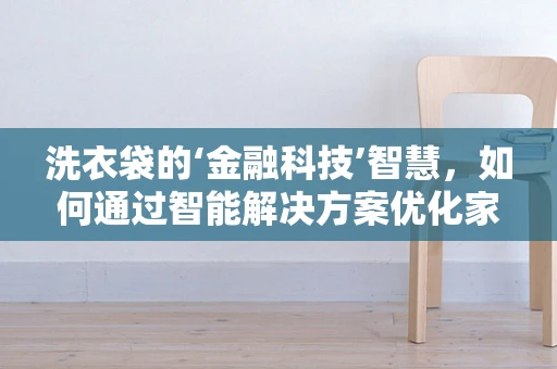 洗衣袋的‘金融科技’智慧，如何通过智能解决方案优化家庭财务管理？