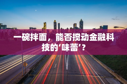 一碗拌面，能否搅动金融科技的‘味蕾’？