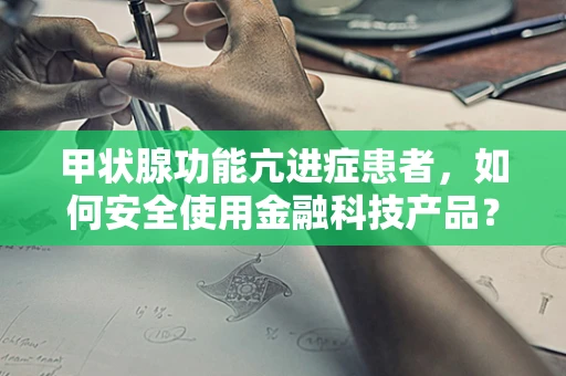 甲状腺功能亢进症患者，如何安全使用金融科技产品？