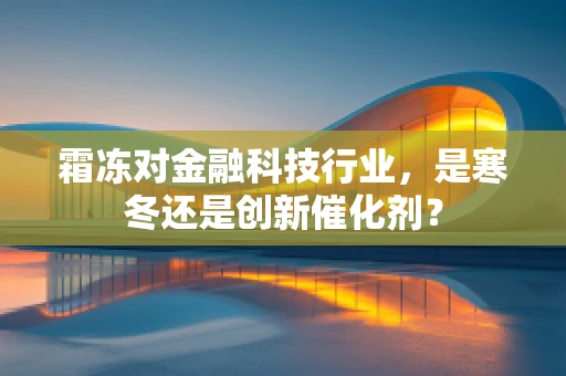 霜冻对金融科技行业，是寒冬还是创新催化剂？