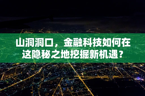 山洞洞口，金融科技如何在这隐秘之地挖掘新机遇？