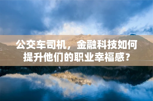 公交车司机，金融科技如何提升他们的职业幸福感？