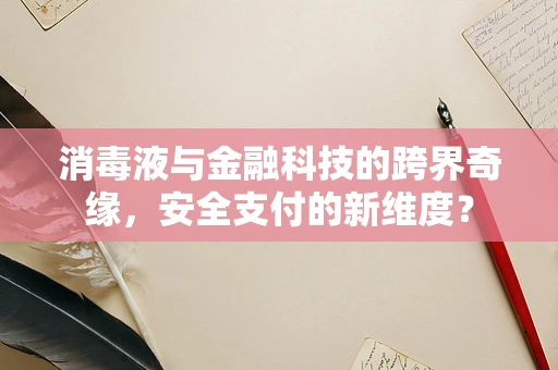 消毒液与金融科技的跨界奇缘，安全支付的新维度？