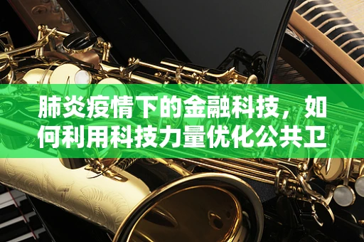 肺炎疫情下的金融科技，如何利用科技力量优化公共卫生资金管理？