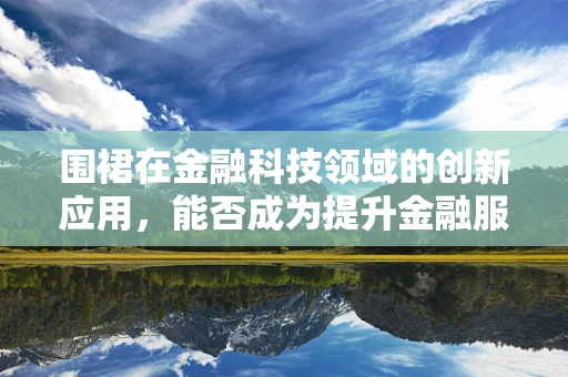 围裙在金融科技领域的创新应用，能否成为提升金融服务效率的‘隐形力量’？