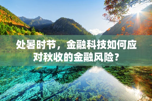 处暑时节，金融科技如何应对秋收的金融风险？