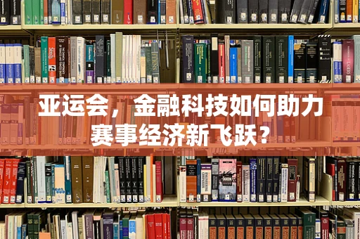 亚运会，金融科技如何助力赛事经济新飞跃？