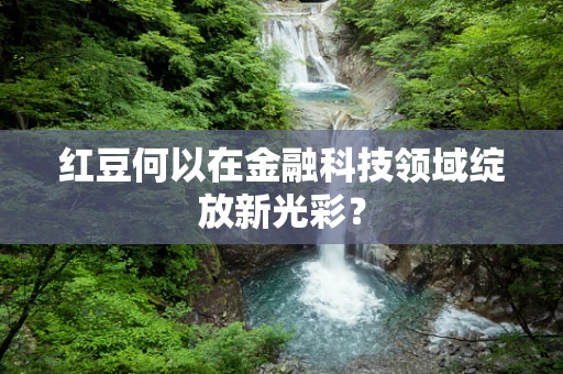 红豆何以在金融科技领域绽放新光彩？