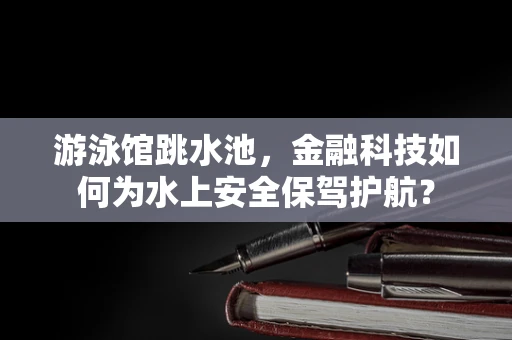 游泳馆跳水池，金融科技如何为水上安全保驾护航？