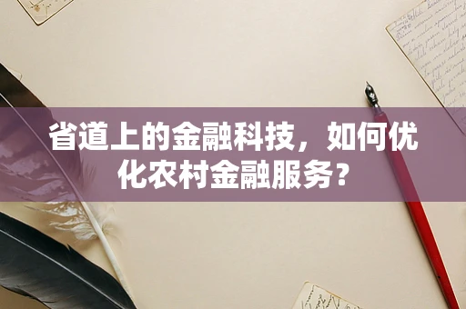 省道上的金融科技，如何优化农村金融服务？
