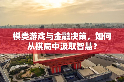 棋类游戏与金融决策，如何从棋局中汲取智慧？