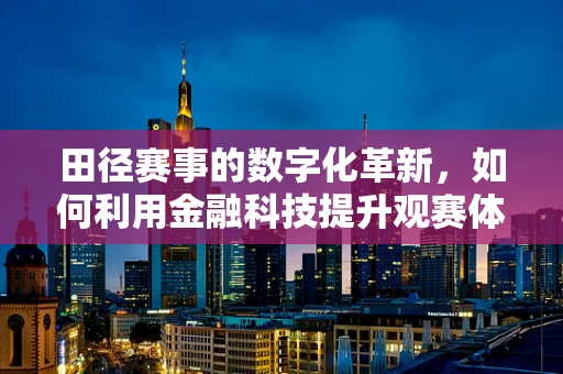 田径赛事的数字化革新，如何利用金融科技提升观赛体验与资金管理？