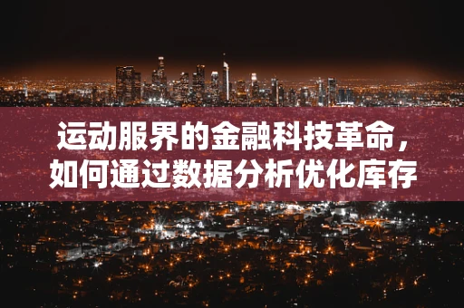 运动服界的金融科技革命，如何通过数据分析优化库存管理？