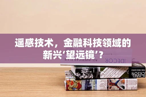 遥感技术，金融科技领域的新兴‘望远镜’？