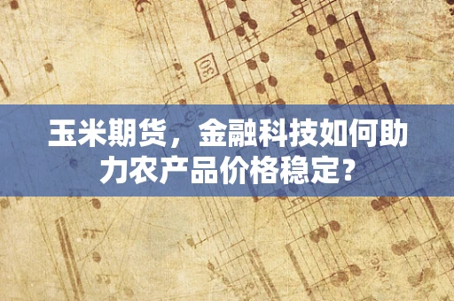 玉米期货，金融科技如何助力农产品价格稳定？