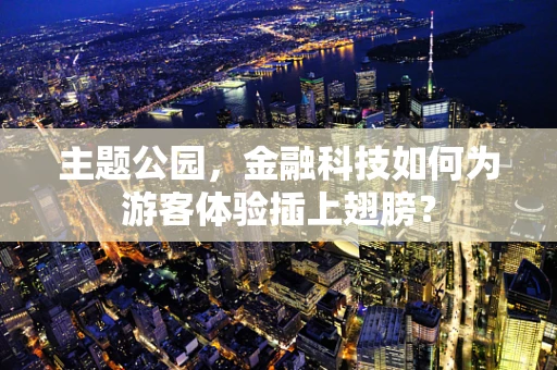 主题公园，金融科技如何为游客体验插上翅膀？