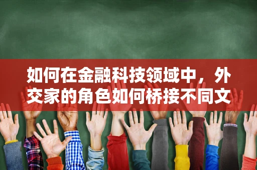 如何在金融科技领域中，外交家的角色如何桥接不同文化与市场？