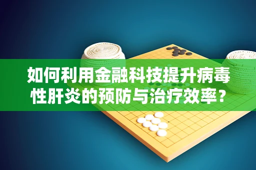 如何利用金融科技提升病毒性肝炎的预防与治疗效率？