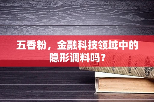 五香粉，金融科技领域中的隐形调料吗？