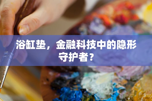 浴缸垫，金融科技中的隐形守护者？