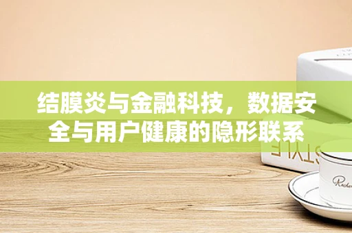 结膜炎与金融科技，数据安全与用户健康的隐形联系