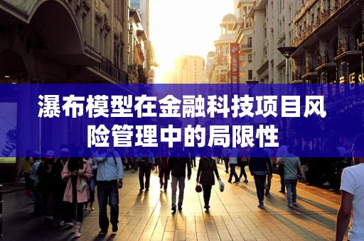 瀑布模型在金融科技项目风险管理中的局限性