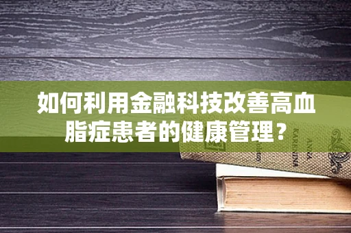 如何利用金融科技改善高血脂症患者的健康管理？