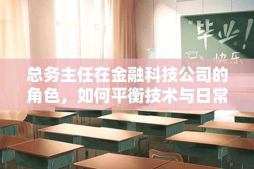 总务主任在金融科技公司的角色，如何平衡技术与日常运营？