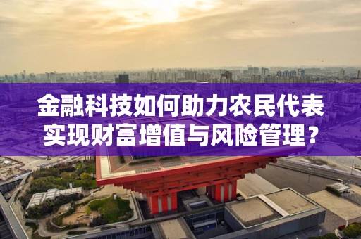 金融科技如何助力农民代表实现财富增值与风险管理？