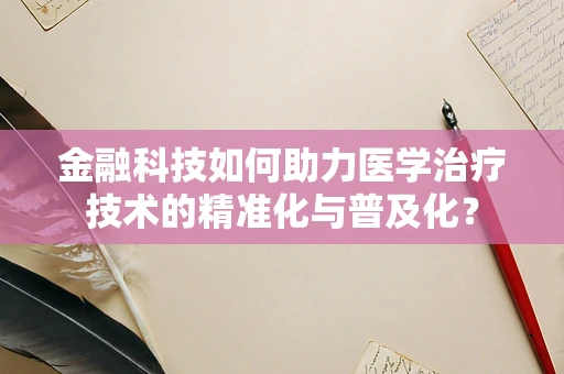 金融科技如何助力医学治疗技术的精准化与普及化？