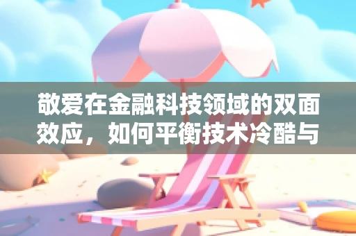 敬爱在金融科技领域的双面效应，如何平衡技术冷酷与人文关怀？