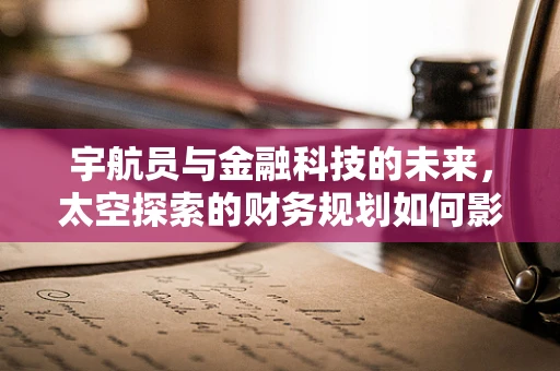 宇航员与金融科技的未来，太空探索的财务规划如何影响地球？