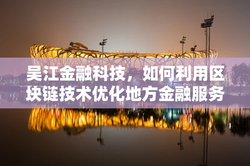 吴江金融科技，如何利用区块链技术优化地方金融服务？