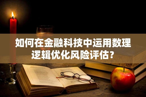 如何在金融科技中运用数理逻辑优化风险评估？