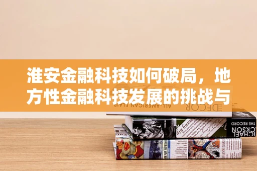 淮安金融科技如何破局，地方性金融科技发展的挑战与机遇？