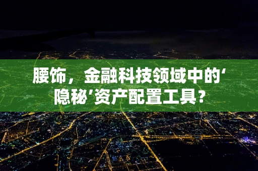 腰饰，金融科技领域中的‘隐秘’资产配置工具？