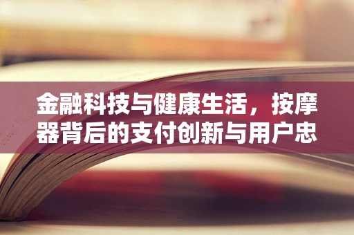 金融科技与健康生活，按摩器背后的支付创新与用户忠诚度提升