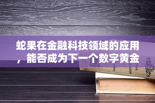 蛇果在金融科技领域的应用，能否成为下一个数字黄金？