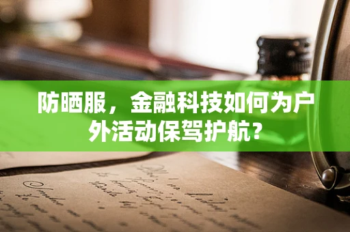 防晒服，金融科技如何为户外活动保驾护航？