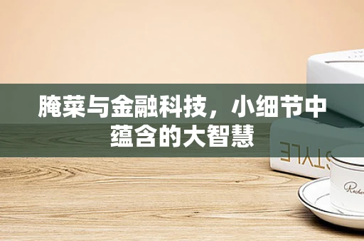 腌菜与金融科技，小细节中蕴含的大智慧