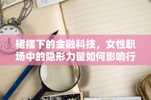 裙摆下的金融科技，女性职场中的隐形力量如何影响行业创新？