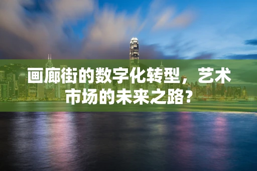 画廊街的数字化转型，艺术市场的未来之路？