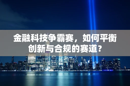 金融科技争霸赛，如何平衡创新与合规的赛道？