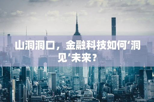 山洞洞口，金融科技如何‘洞见’未来？