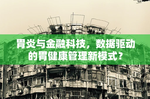 胃炎与金融科技，数据驱动的胃健康管理新模式？