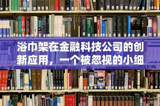 浴巾架在金融科技公司的创新应用，一个被忽视的小细节如何撬动大变革？